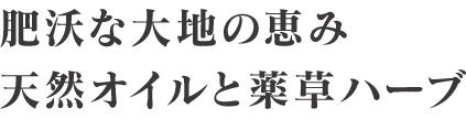 肥沃な大地の恵み 天然オイルと薬草ハーブ